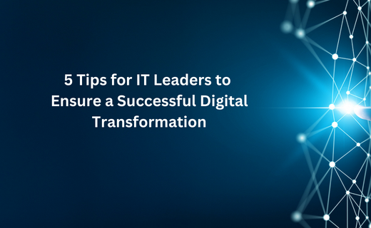 5 Tips for IT Leaders to Ensure a Successful Digital Transformation_447.png